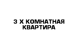 3-Х КОМНАТНАЯ КВАРТИРА